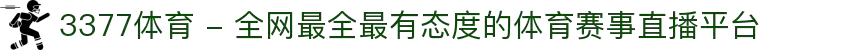 3377体育 - 全网最全最有态度的体育赛事直播平台